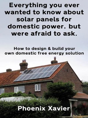 Everything you Ever Wanted to Know About Solar Panels for Domestic Power, but Were Afraid to ask - ebook